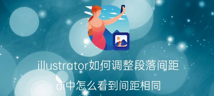 illustrator如何调整段落间距 ai中怎么看到间距相同？